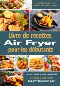 Livre de recettes Air Fryer pour les débutants: Des recettes de friteuse à air faciles et complètes au quotidien, développez des habitudes saines, changez