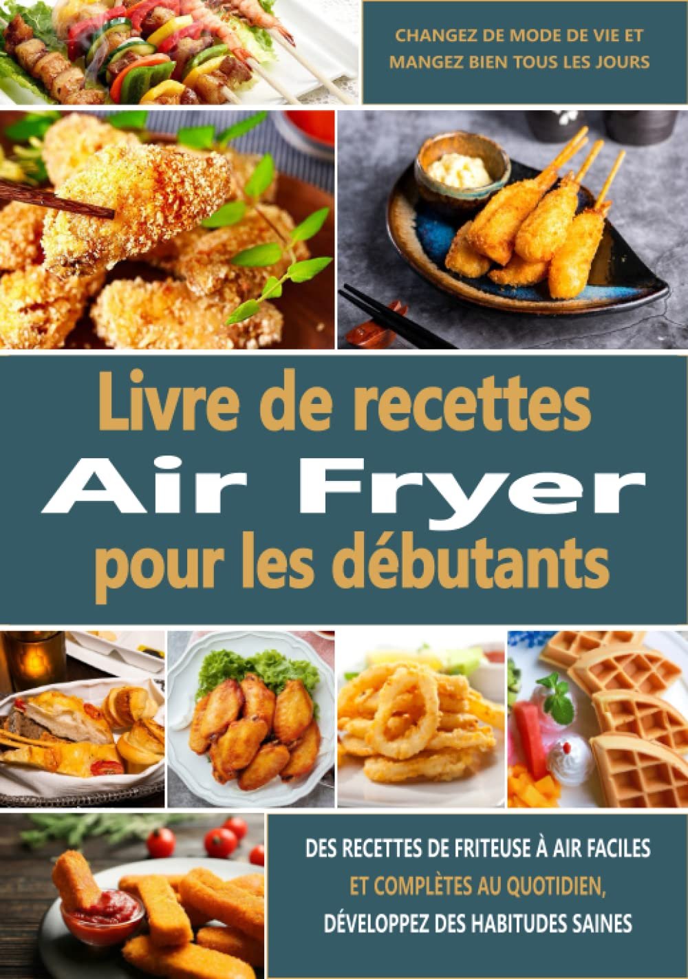 Livre de recettes Air Fryer pour les débutants: Des recettes de friteuse à air faciles et complètes au quotidien, développez des habitudes saines, changez