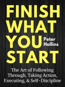Download Finish What You Start: The Art of Following Through, Taking Action, Executing, & Self-Discipline — Peter Hollins Free PDF